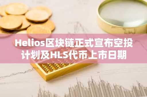 Helios区块链正式宣布空投计划及HLS代币上市日期
