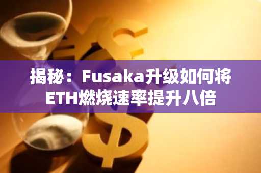 揭秘：Fusaka升级如何将ETH燃烧速率提升八倍