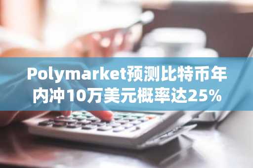 Polymarket预测比特币年内冲10万美元概率达25%