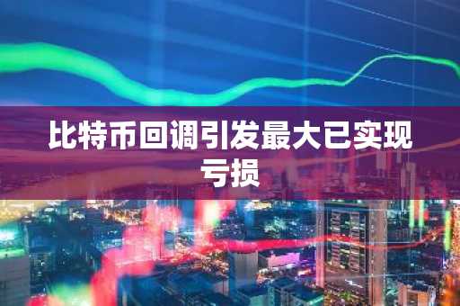 比特币回调引发最大已实现亏损