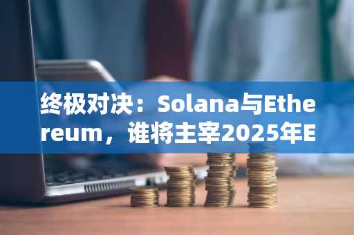 终极对决：Solana与Ethereum，谁将主宰2025年ETF质押市场？