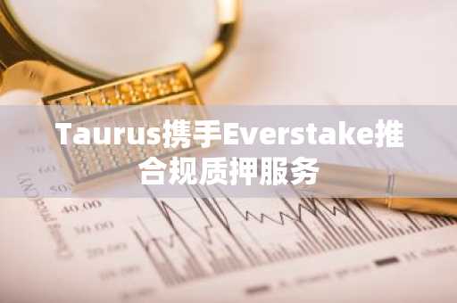 Taurus携手Everstake推合规质押服务