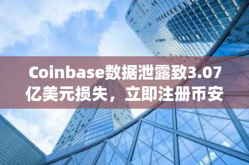 Coinbase数据泄露致3.07亿美元损失，立即注册币安官方入口下载App