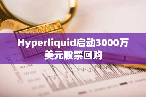 Hyperliquid启动3000万美元股票回购