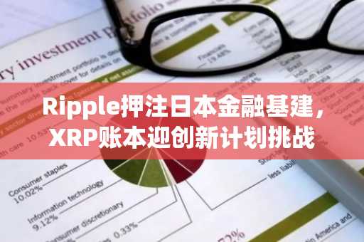 Ripple押注日本金融基建，XRP账本迎创新计划挑战