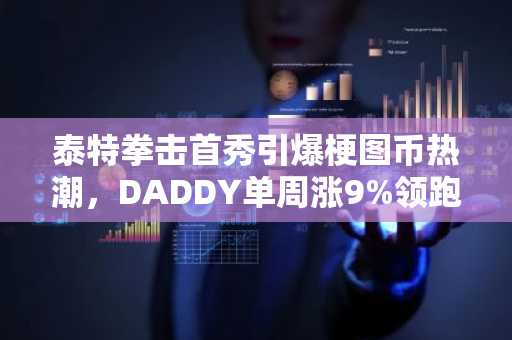 泰特拳击首秀引爆梗图币热潮，DADDY单周涨9%领跑市场