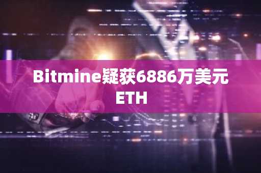 Bitmine疑获6886万美元ETH