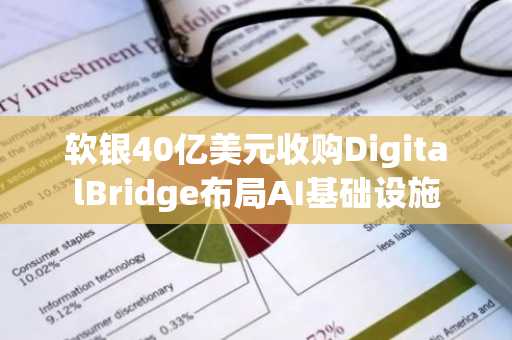 软银40亿美元收购DigitalBridge布局AI基础设施