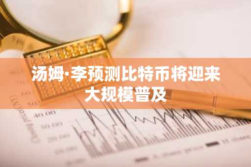 汤姆·李预测比特币将迎来大规模普及