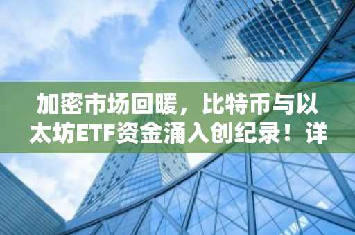 加密市场回暖，比特币与以太坊ETF资金涌入创纪录！详情速览