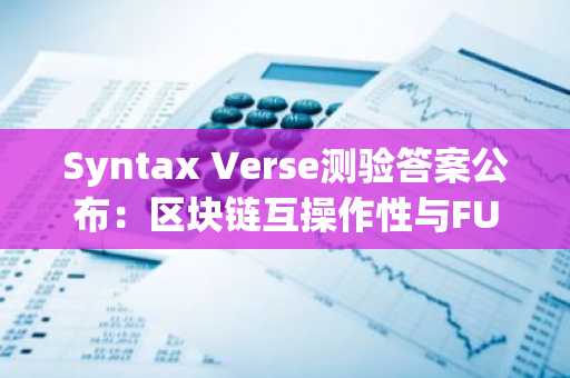 Syntax Verse测验答案公布：区块链互操作性与FUD解析