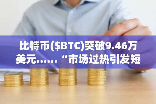 比特币($BTC)突破9.46万美元……“市场过热引发短期回调预警”