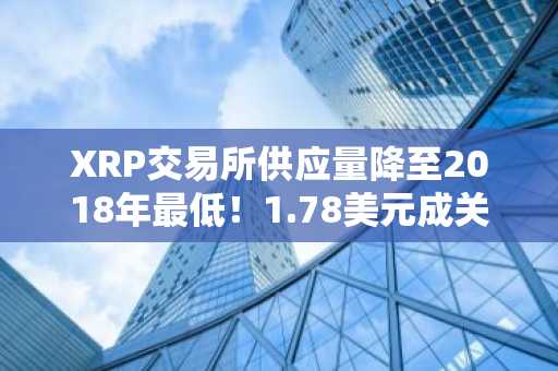 XRP交易所供应量降至2018年最低！1.78美元成关键支撑，2026年复苏信号浮现｜欧易okx入口官网