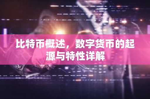 比特币概述，数字货币的起源与特性详解