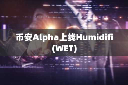 币安Alpha上线Humidifi(WET)