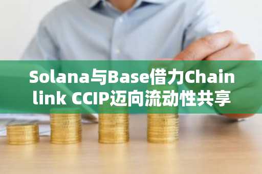 Solana与Base借力Chainlink CCIP迈向流动性共享