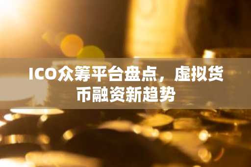 ICO众筹平台盘点，虚拟货币融资新趋势