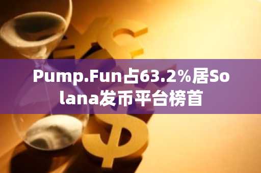 Pump.Fun占63.2%居Solana发币平台榜首