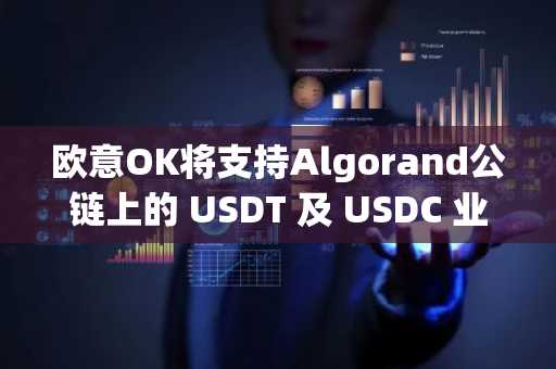 欧意OK将支持Algorand公链上的 USDT 及 USDC 业务