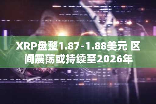 XRP盘整1.87-1.88美元 区间震荡或持续至2026年