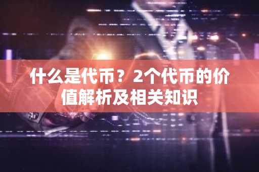 什么是代币?2个代币的价值解析及相关知识