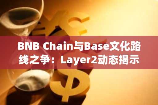 BNB Chain与Base文化路线之争：Layer2动态揭示市场趋势