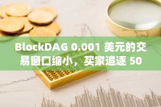 BlockDAG 0.001 美元的交易窗口缩小，买家追逐 50 倍的投资回报潜力！Uniswap 需求强劲，Pi 网络等待验证。