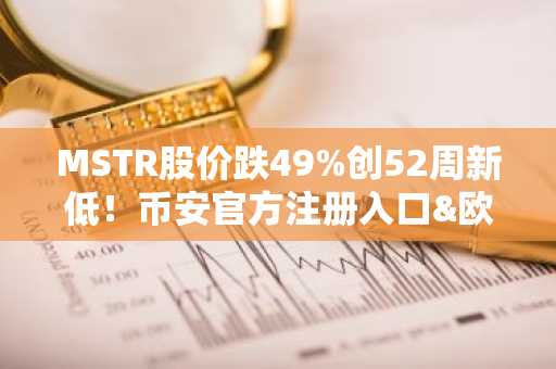 MSTR股价跌49%创52周新低！币安官方注册入口&欧易官方APP下载助你把握比特币趋势
