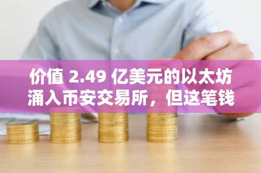 价值 2.49 亿美元的以太坊涌入币安交易所，但这笔钱是做什么用的？