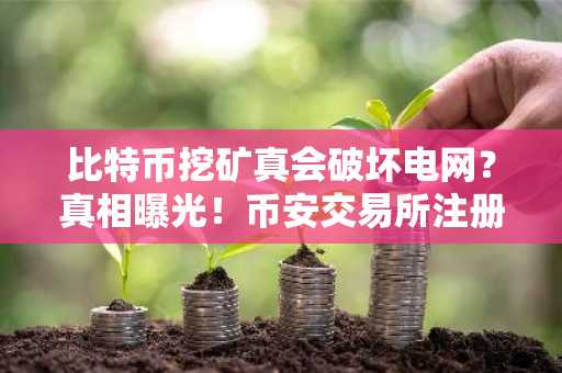 比特币挖矿真会破坏电网？真相曝光！币安交易所注册入口最新地址揭晓