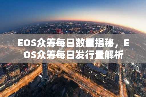 EOS众筹每日数量揭秘，EOS众筹每日发行量解析