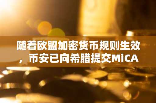 随着欧盟加密货币规则生效，币安已向希腊提交MiCA牌照申请。