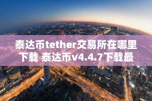 泰达币tether交易所在哪里下载 泰达币v4.4.7下载最新版