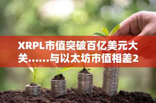 XRPL市值突破百亿美元大关……与以太坊市值相差239万亿韩元
