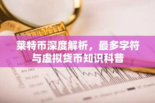 莱特币深度解析,最多字符与虚拟货币知识科普