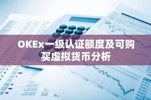 OKEx一级认证额度及可购买虚拟货币分析