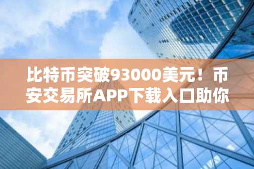 比特币突破93000美元！币安交易所APP下载入口助你把握新年行情