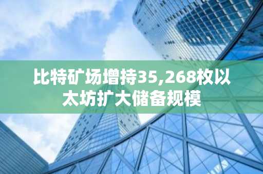比特矿场增持35,268枚以太坊扩大储备规模