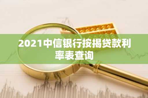2021中信银行按揭贷款利率表查询
