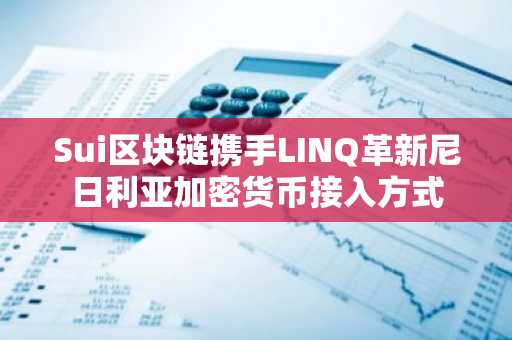 Sui区块链携手LINQ革新尼日利亚加密货币接入方式