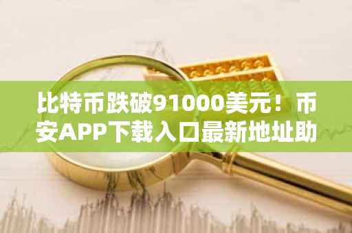 比特币跌破91000美元！币安APP下载入口最新地址助你把握市场趋势