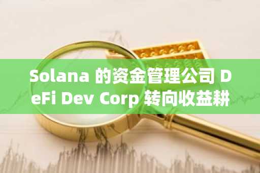 Solana 的资金管理公司 DeFi Dev Corp 转向收益耕作，因为 SOL 即将突破 1500 美元。