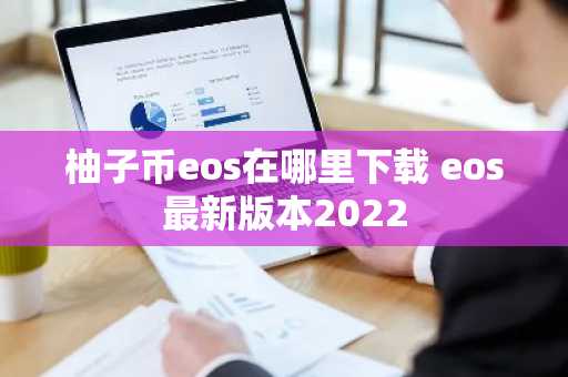 柚子币eos在哪里下载 eos最新版本2022