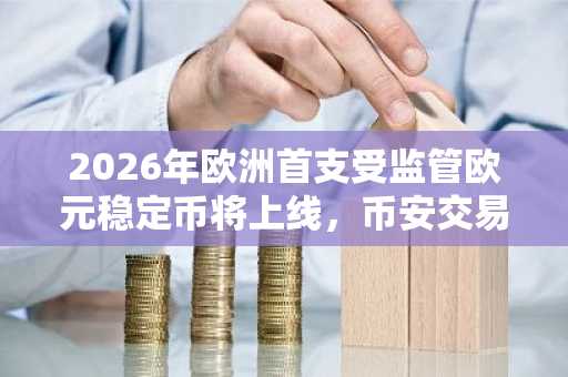 2026年欧洲首支受监管欧元稳定币将上线，币安交易所与欧易交易所入口同步开放注册