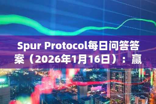 Spur Protocol每日问答答案（2026年1月16日）：赢取奖励