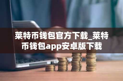 莱特币钱包官方下载_莱特币钱包app安卓版下载