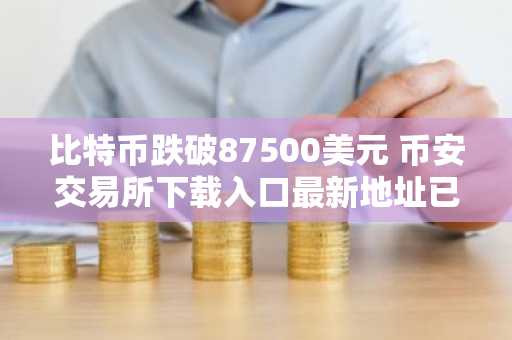 比特币跌破87500美元 币安交易所下载入口最新地址已更新