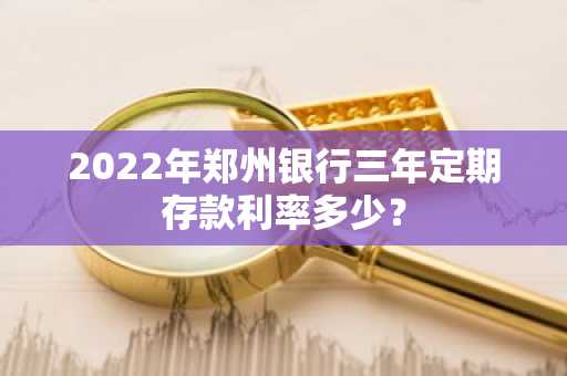 2022年郑州银行三年定期存款利率多少？