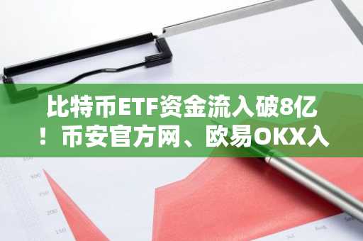 比特币ETF资金流入破8亿！币安官方网、欧易OKX入口助你把握市场趋势
