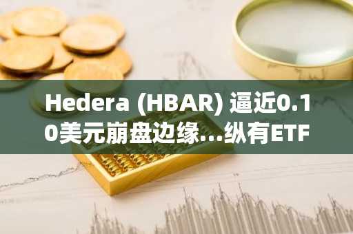 Hedera (HBAR) 逼近0.10美元崩盘边缘…纵有ETF资金流入，跌势依旧难止